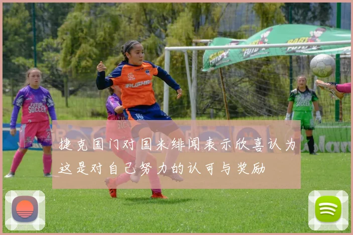 捷克国门对国米绯闻表示欣喜认为这是对自己努力的认可与奖励