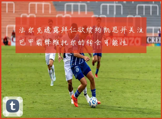 法尔克透露拜仁欲续约凯恩并关注巴甲前锋维托尔的转会可能性