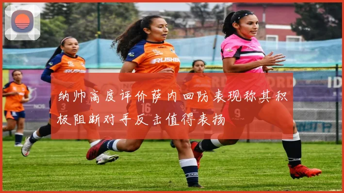 纳帅高度评价萨内回防表现称其积极阻断对手反击值得表扬