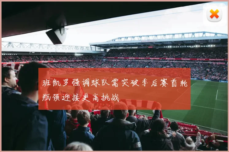 班凯罗强调球队需突破季后赛首轮瓶颈迎接更高挑战