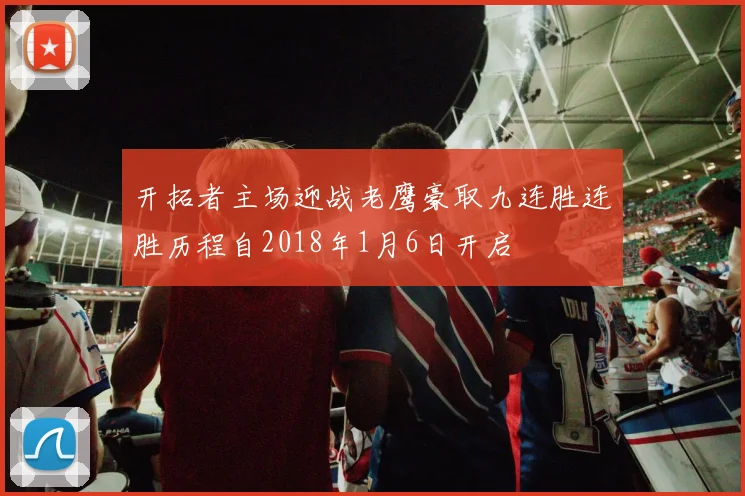 开拓者主场迎战老鹰豪取九连胜连胜历程自2018年1月6日开启
