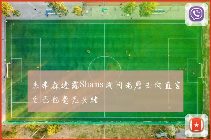 杰弗森透露Shams询问老詹去向直言自己也毫无头绪