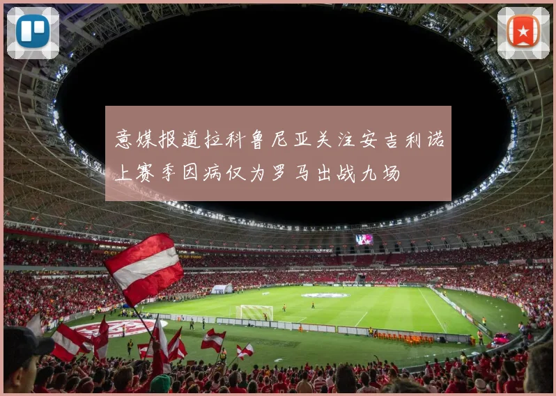 意媒报道拉科鲁尼亚关注安吉利诺上赛季因病仅为罗马出战九场