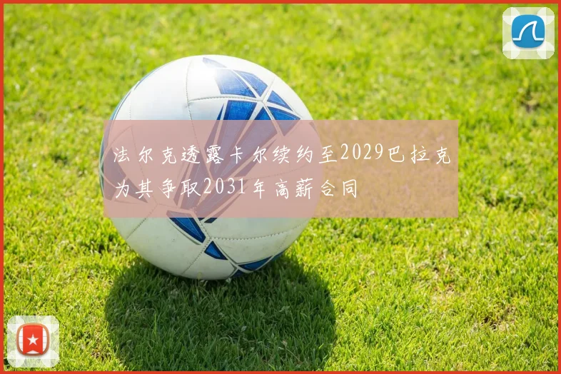 法尔克透露卡尔续约至2029巴拉克为其争取2031年高薪合同