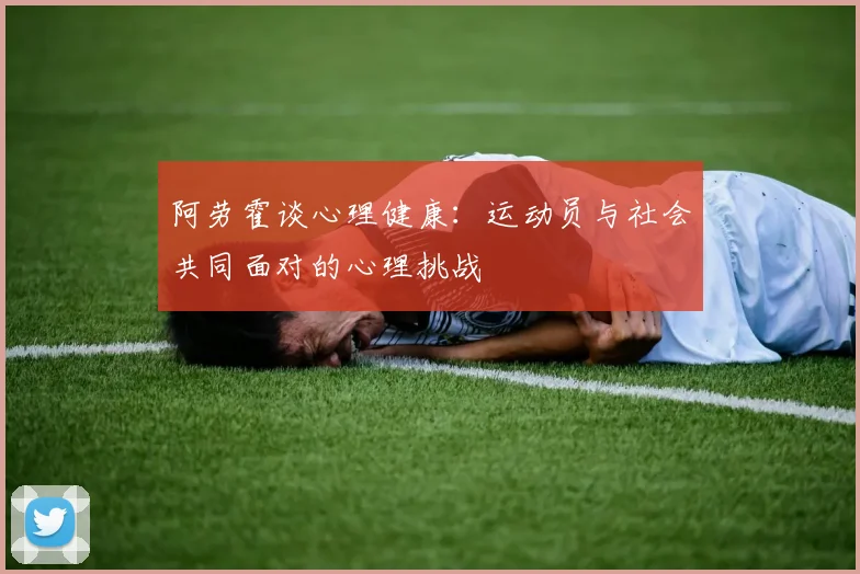 阿劳霍谈心理健康：运动员与社会共同面对的心理挑战