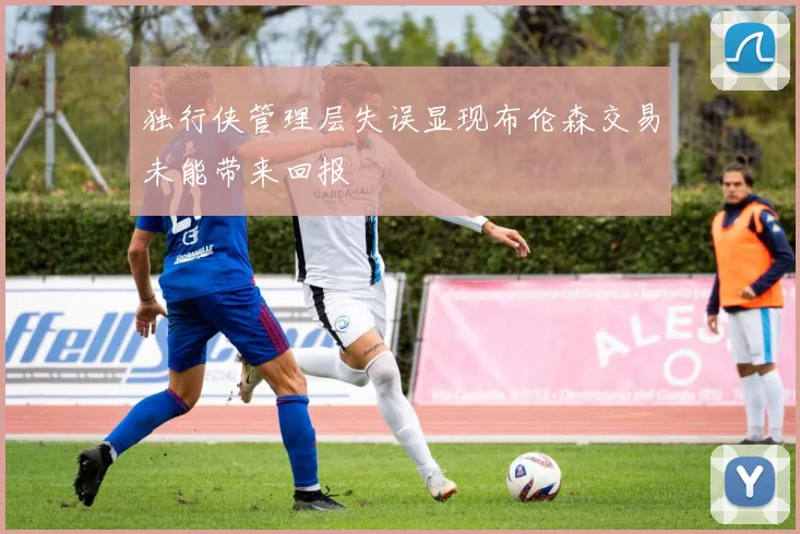 独行侠管理层失误显现布伦森交易未能带来回报