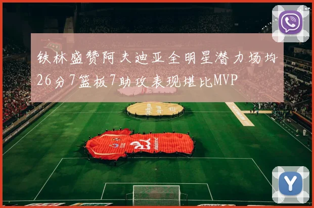 铁林盛赞阿夫迪亚全明星潜力场均26分7篮板7助攻表现堪比MVP
