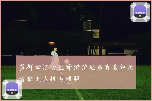 苏群回忆为杜锋辩护经历直言评论者缺乏人性与理解