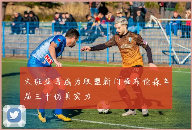文班亚马成为联盟新门面布伦森年届三十仍具实力