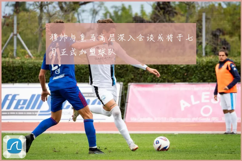 穆帅与皇马高层深入会谈或将于七月正式加盟球队