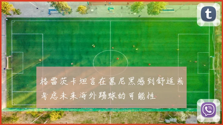 格雷茨卡坦言在慕尼黑感到舒适或考虑未来海外踢球的可能性